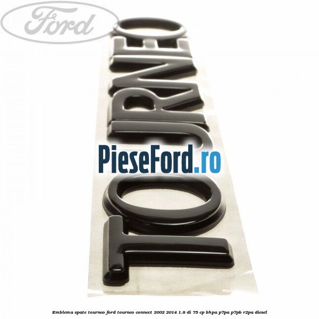 Emblema spate TOURNEO Ford Tourneo Connect 2002-2014 1.8 Di 75 cp BHPA, P7PA, P7PB, R2PA diesel