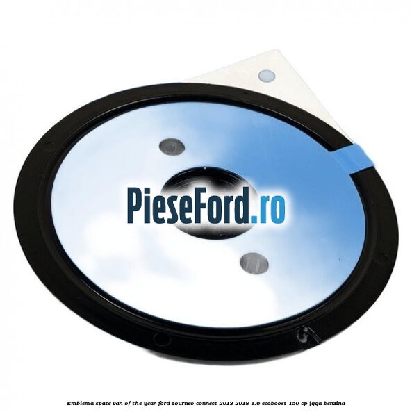 Emblema spate Van of the Year Ford Tourneo Connect 2013-2018 1.6 EcoBoost 150 cp JQGA benzina