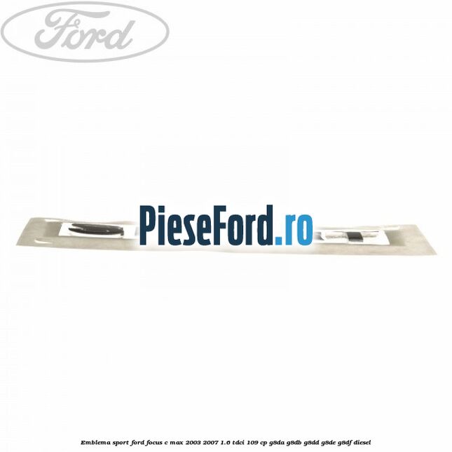 Emblema SPORT Ford Focus C-Max 2003-2007 1.6 TDCi 109 cp G8DA, G8DB, G8DD, G8DE, G8DF diesel