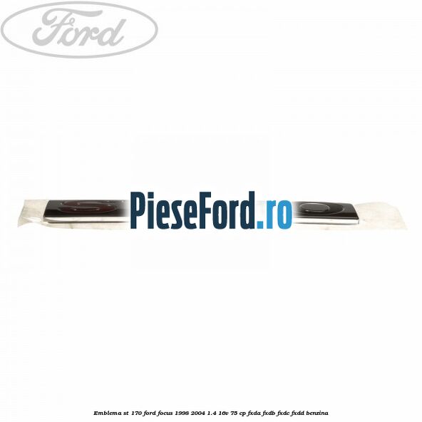 Emblema ST 170 Ford Focus 1998-2004 1.4 16V 75 cp FXDA, FXDB, FXDC, FXDD benzina