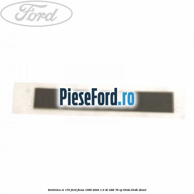Emblema ST 170 Ford Focus 1998-2004 1.8 DI/TDDi 75 cp Emblema ST 170 Ford Focus 1998-2004 1.8 DI/TDDi 75 cp BHDA, BHDB diesel