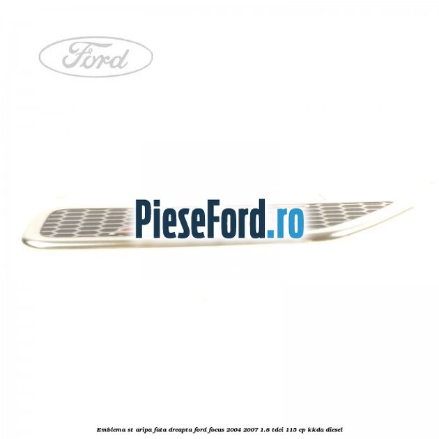 Emblema ST, aripa fata dreapta Ford Focus 2004-2007 1.8 TDCi 115 cp KKDA diesel