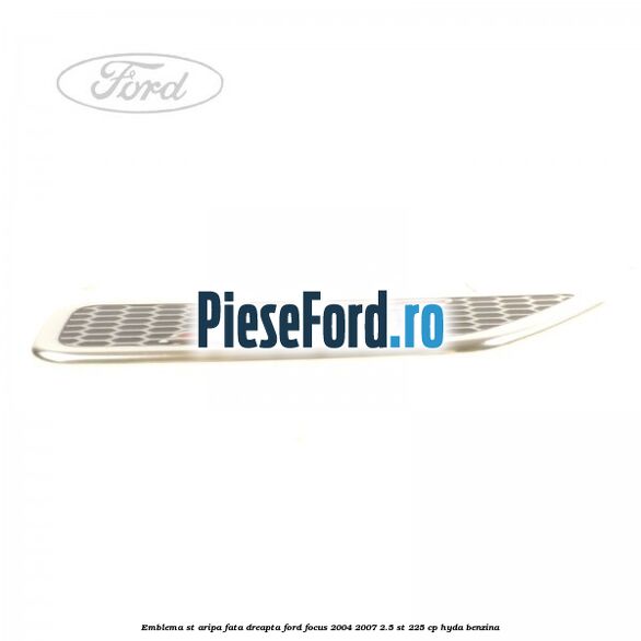 Emblema ST, aripa fata dreapta Ford Focus 2004-2007 2.5 ST 225 cp Emblema ST, aripa fata dreapta Ford Focus 2004-2007 2.5 ST 225 cp HYDA benzina