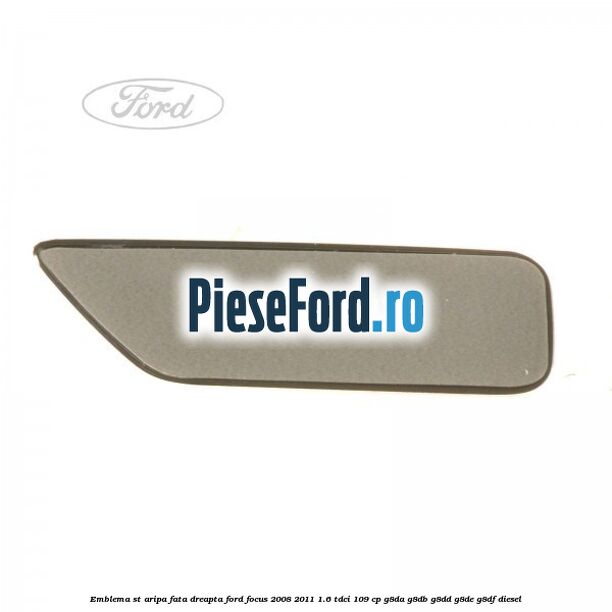 Emblema ST, aripa fata dreapta Ford Focus 2008-2011 1.6 TDCi 109 cp G8DA, G8DB, G8DD, G8DE, G8DF diesel