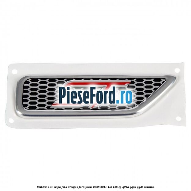 Emblema ST, aripa fata dreapta Ford Focus 2008-2011 1.8 125 cp Emblema ST, aripa fata dreapta Ford Focus 2008-2011 1.8 125 cp Q7DA, QQDA, QQDB benzina