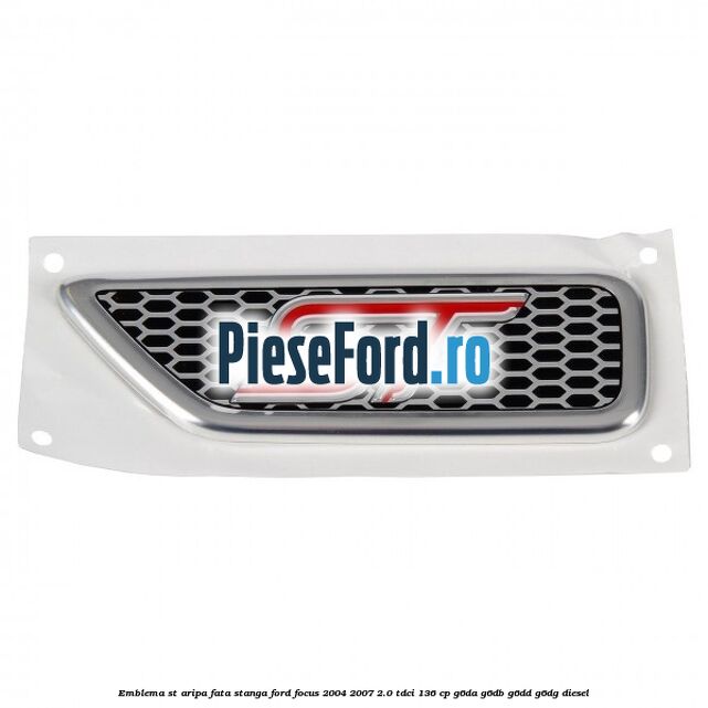 Emblema ST aripa fata stanga Ford Focus 2004-2007 2.0 TDCi 136 cp G6DA, G6DB, G6DD, G6DG diesel