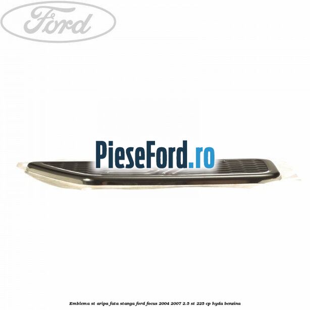 Emblema ST aripa fata stanga Ford Focus 2004-2007 2.5 ST 225 cp Emblema ST aripa fata stanga Ford Focus 2004-2007 2.5 ST 225 cp HYDA benzina