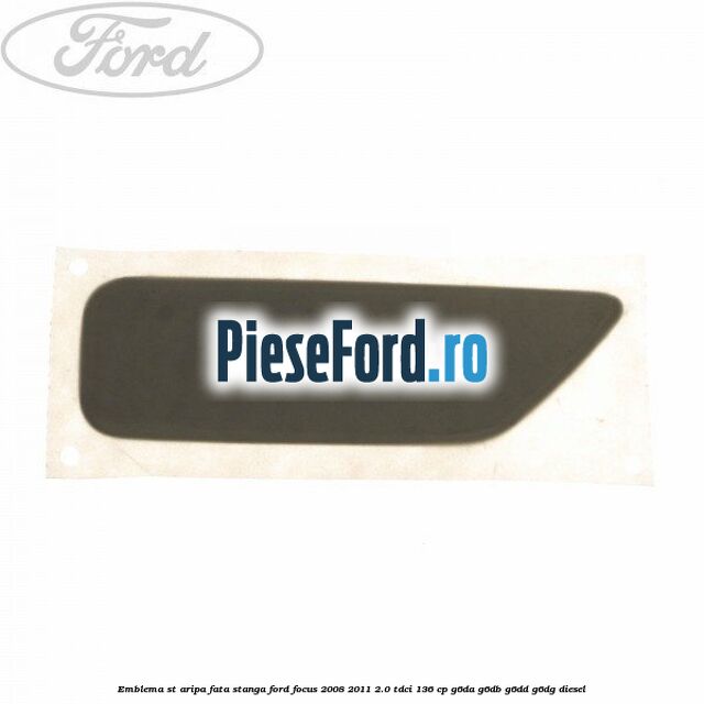 Emblema ST aripa fata stanga Ford Focus 2008-2011 2.0 TDCi 136 cp G6DA, G6DB, G6DD, G6DG diesel