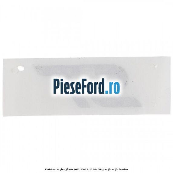 Emblema ST Ford Fiesta 2002-2005 1.25 16V 70 cp M7JA, M7JB benzina