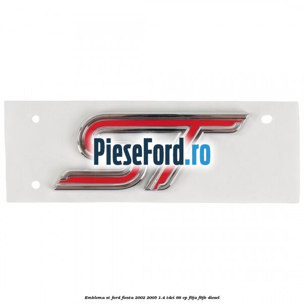 Emblema ST Ford Fiesta 2002-2005 1.4 TDCi 68 cp Emblema ST Ford Fiesta 2002-2005 1.4 TDCi 68 cp F6JA, F6JB diesel
