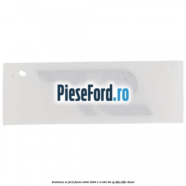 Emblema ST Ford Fiesta 2002-2005 1.4 TDCi 68 cp Emblema ST Ford Fiesta 2002-2005 1.4 TDCi 68 cp F6JA, F6JB diesel