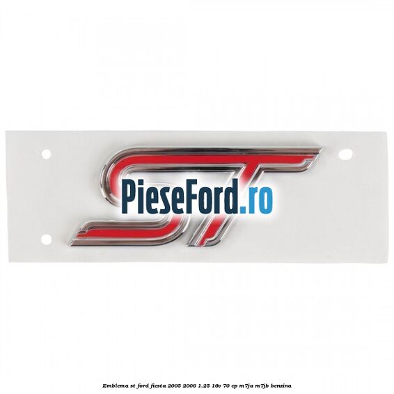 Emblema ST Ford Fiesta 2005-2008 1.25 16V 70 cp Emblema ST Ford Fiesta 2005-2008 1.25 16V 70 cp M7JA, M7JB benzina