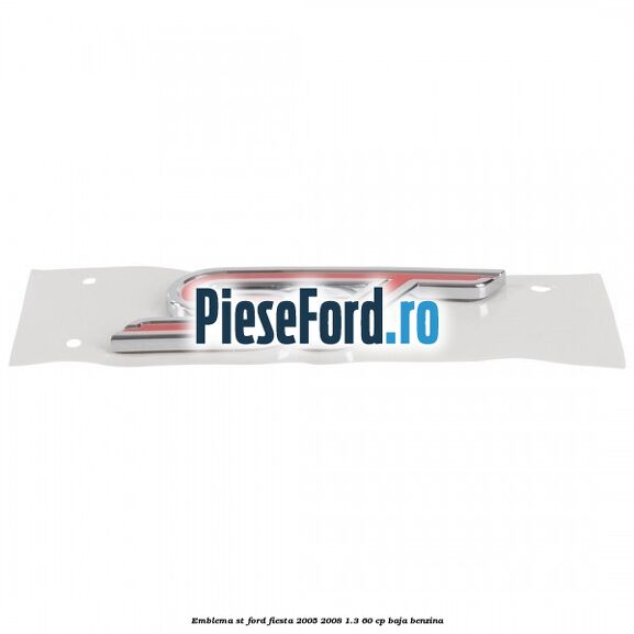 Emblema ST Ford Fiesta 2005-2008 1.3 60 cp BAJA benzina