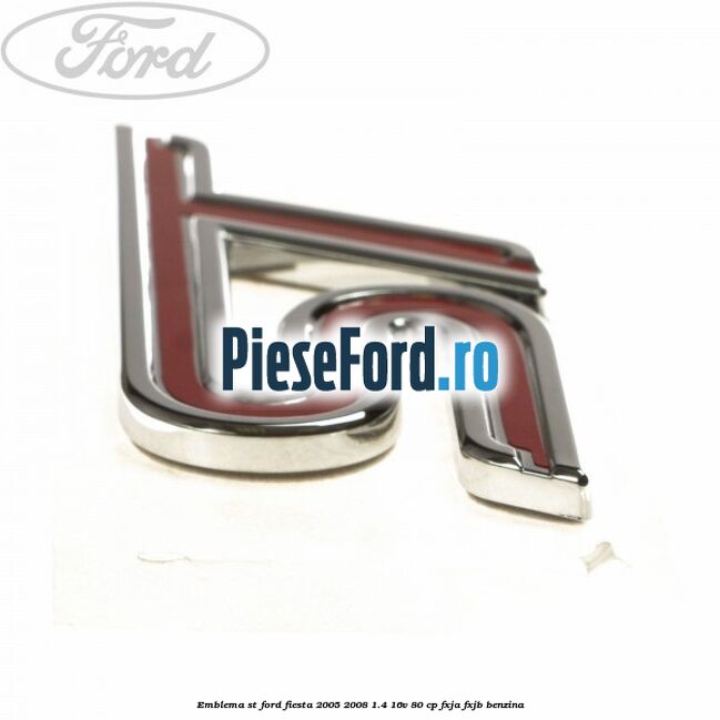 Emblema ST Ford Fiesta 2005-2008 1.4 16V 80 cp Emblema ST Ford Fiesta 2005-2008 1.4 16V 80 cp FXJA, FXJB benzina