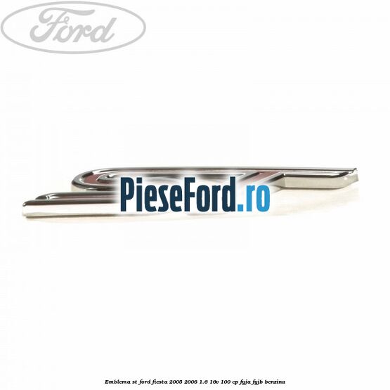 Emblema ST Ford Fiesta 2005-2008 1.6 16V 100 cp FYJA, FYJB benzina