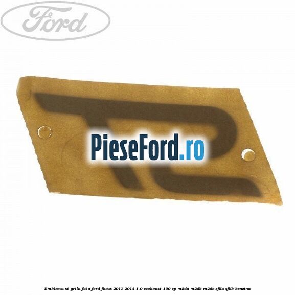 Emblema ST, grila fata Ford Focus 2011-2014 1.0 EcoBoost 100 cp Emblema ST, grila fata Ford Focus 2011-2014 1.0 EcoBoost 100 cp M2DA, M2DB, M2DC, SFDA, SFDB benzina