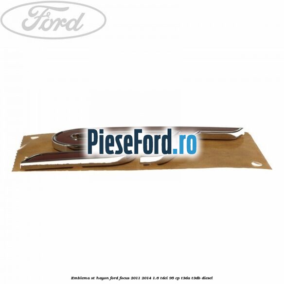 Emblema ST hayon Ford Focus 2011-2014 1.6 TDCi 95 cp Emblema ST hayon Ford Focus 2011-2014 1.6 TDCi 95 cp T3DA, T3DB diesel