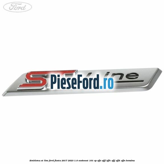 Emblema ST line Ford Fiesta 2017-2023 1.0 EcoBoost 101 cp SFJE, SFJF, SFJH, SFJJ, SFJK, SFJN benzina
