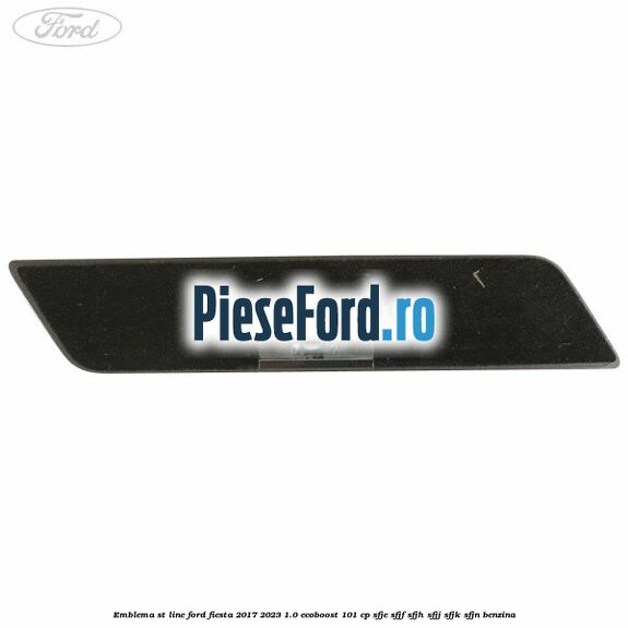 Emblema ST line Ford Fiesta 2017-2023 1.0 EcoBoost 101 cp SFJE, SFJF, SFJH, SFJJ, SFJK, SFJN benzina