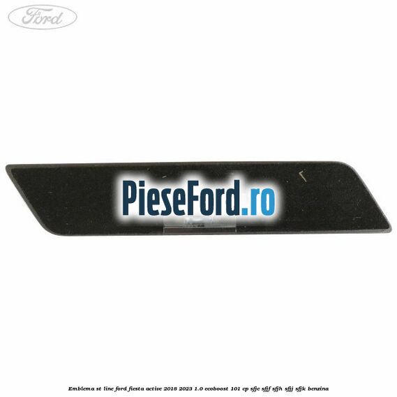 Emblema ST line Ford Fiesta Active 2018-2023 1.0 EcoBoost 101 cp SFJE, SFJF, SFJH, SFJJ, SFJK benzina