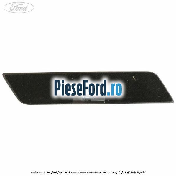 Emblema ST line Ford Fiesta Active 2018-2023 1.0 EcoBoost mHEV 125 cp Emblema ST line Ford Fiesta Active 2018-2023 1.0 EcoBoost mHEV 125 cp B7JA, B7JB, B7JC Hybrid