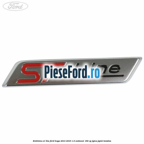 Emblema ST line Ford Kuga 2013-2016 1.6 EcoBoost 150 cp Emblema ST line Ford Kuga 2013-2016 1.6 EcoBoost 150 cp JQMA, JQMB benzina