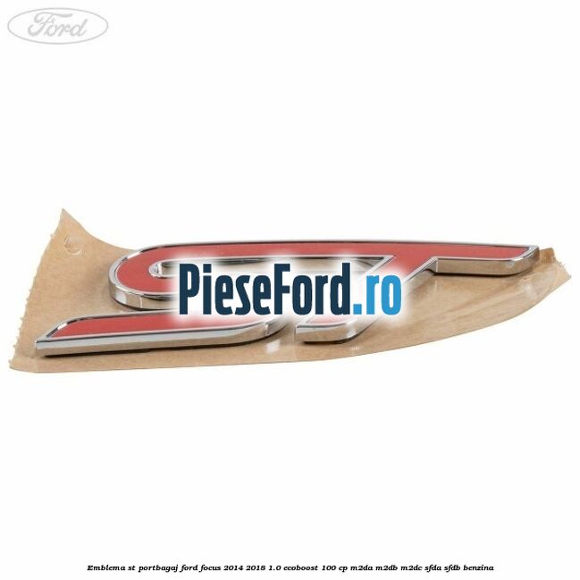 Emblema ST portbagaj Ford Focus 2014-2018 1.0 EcoBoost 100 cp Emblema ST portbagaj Ford Focus 2014-2018 1.0 EcoBoost 100 cp M2DA, M2DB, M2DC, SFDA, SFDB benzina