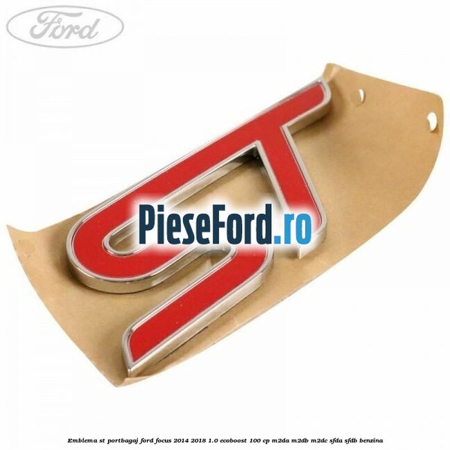 Emblema ST portbagaj Ford Focus 2014-2018 1.0 EcoBoost 100 cp Emblema ST portbagaj Ford Focus 2014-2018 1.0 EcoBoost 100 cp M2DA, M2DB, M2DC, SFDA, SFDB benzina