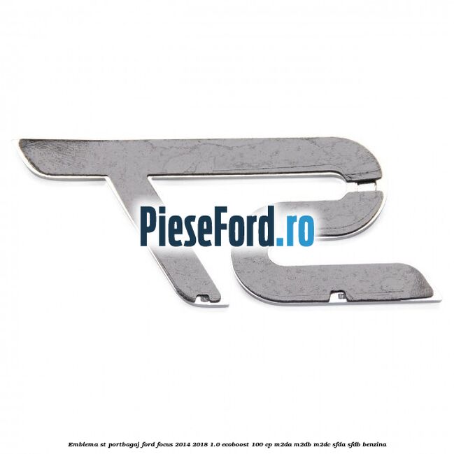 Emblema ST portbagaj Ford Focus 2014-2018 1.0 EcoBoost 100 cp Emblema ST portbagaj Ford Focus 2014-2018 1.0 EcoBoost 100 cp M2DA, M2DB, M2DC, SFDA, SFDB benzina