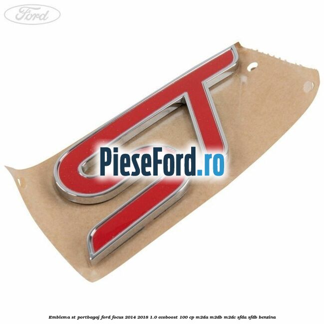 Emblema ST portbagaj Ford Focus 2014-2018 1.0 EcoBoost 100 cp Emblema ST portbagaj Ford Focus 2014-2018 1.0 EcoBoost 100 cp M2DA, M2DB, M2DC, SFDA, SFDB benzina