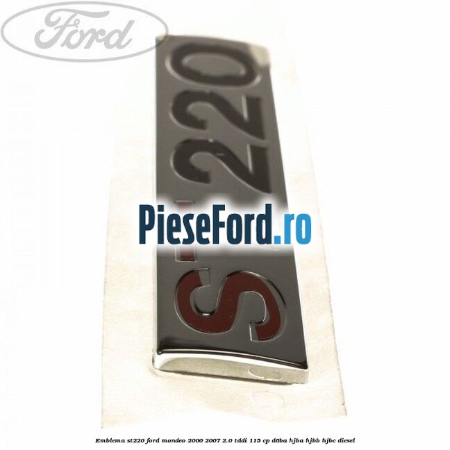 Emblema ST220 Ford Mondeo 2000-2007 2.0 TDDI 115 cp Emblema ST220 Ford Mondeo 2000-2007 2.0 TDDI 115 cp D6BA, HJBA, HJBB, HJBC diesel