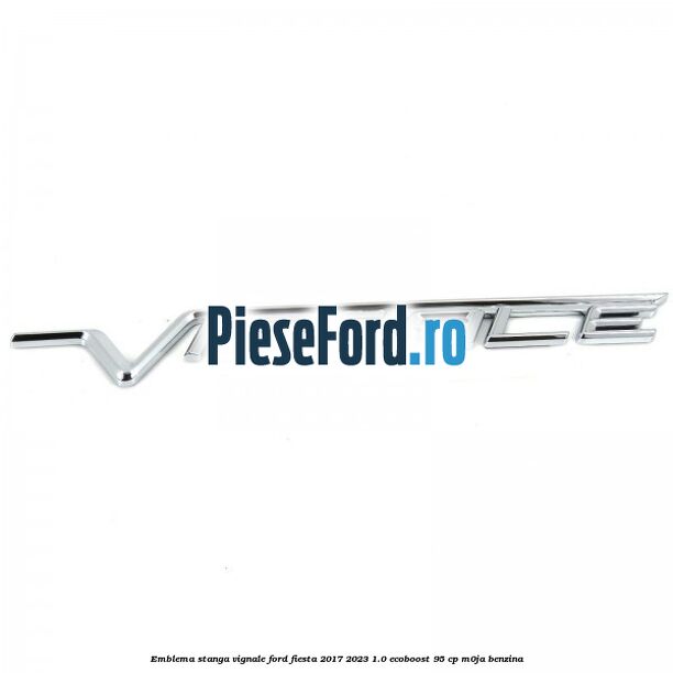 Emblema stanga Vignale Ford Fiesta 2017-2023 1.0 EcoBoost 95 cp Emblema stanga Vignale Ford Fiesta 2017-2023 1.0 EcoBoost 95 cp M0JA benzina
