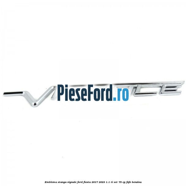 Emblema stanga Vignale Ford Fiesta 2017-2023 1.1 Ti-VCT 75 cp FSJB benzina