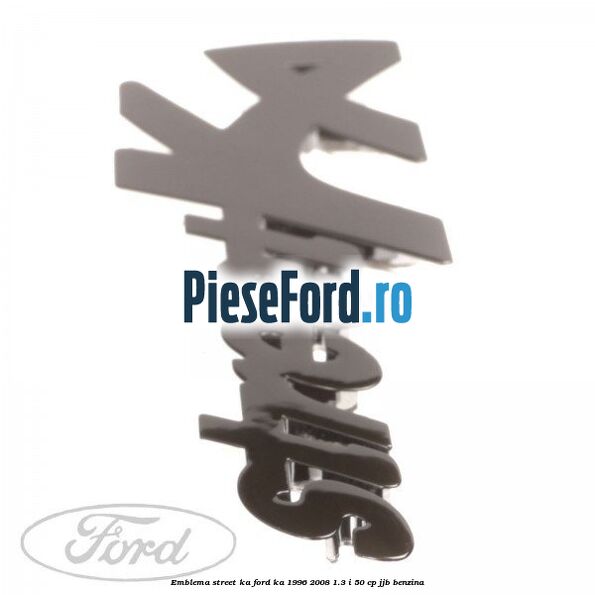 Emblema Street KA Ford Ka 1996-2008 1.3 i 50 cp Emblema Street KA Ford Ka 1996-2008 1.3 i 50 cp JJB benzina