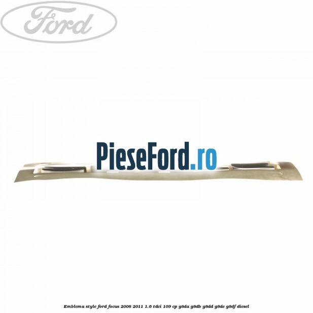 Emblema Style Ford Focus 2008-2011 1.6 TDCi 109 cp G8DA, G8DB, G8DD, G8DE, G8DF diesel