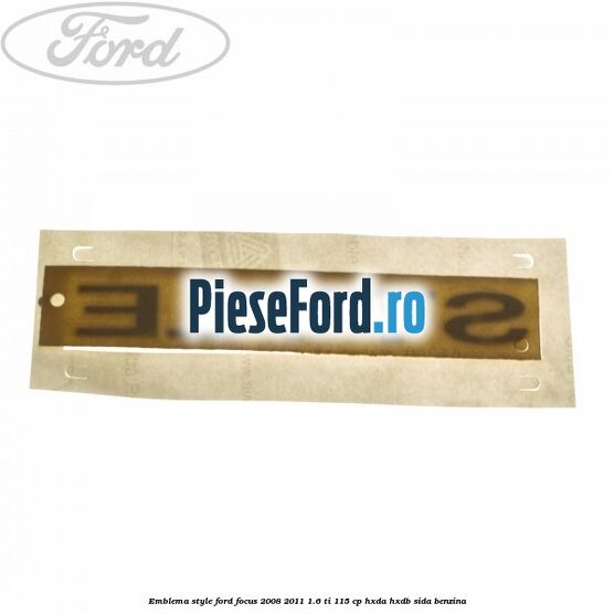 Emblema Style Ford Focus 2008-2011 1.6 Ti 115 cp Emblema Style Ford Focus 2008-2011 1.6 Ti 115 cp HXDA, HXDB, SIDA benzina