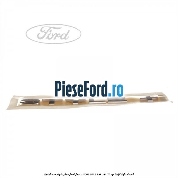 Emblema STYLE plus Ford Fiesta 2008-2012 1.6 TDCi 75 cp HHJF, UBJA diesel