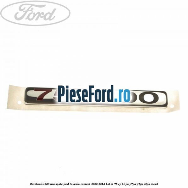 Emblema T200 usa spate Ford Tourneo Connect 2002-2014 1.8 Di 75 cp BHPA, P7PA, P7PB, R2PA diesel