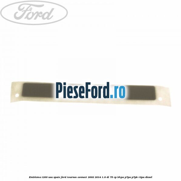 Emblema T200 usa spate Ford Tourneo Connect 2002-2014 1.8 Di 75 cp BHPA, P7PA, P7PB, R2PA diesel