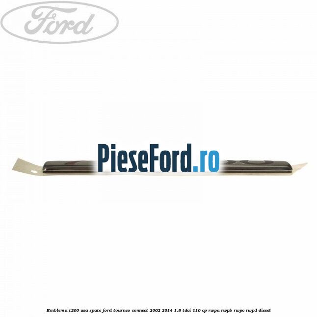 Emblema T200 usa spate Ford Tourneo Connect 2002-2014 1.8 TDCi 110 cp RWPA, RWPB, RWPC, RWPD diesel