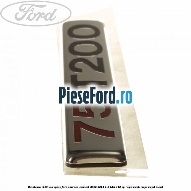 Emblema T200 usa spate Ford Tourneo Connect 2002-2014 1.8 TDCi 110 cp RWPA, RWPB, RWPC, RWPD diesel