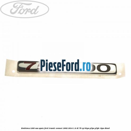 Emblema T200 usa spate Ford Transit Connect 2002-2014 1.8 Di 75 cp BHPA, P7PA, P7PB, R2PA diesel