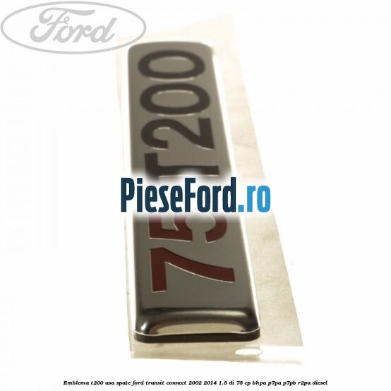Emblema T200 usa spate Ford Transit Connect 2002-2014 1.8 Di 75 cp Emblema T200 usa spate Ford Transit Connect 2002-2014 1.8 Di 75 cp BHPA, P7PA, P7PB, R2PA diesel