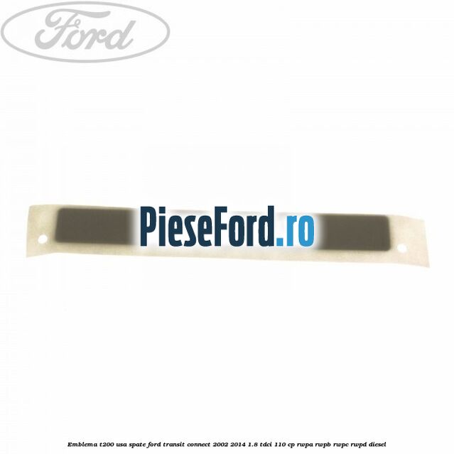 Emblema T200 usa spate Ford Transit Connect 2002-2014 1.8 TDCi 110 cp RWPA, RWPB, RWPC, RWPD diesel