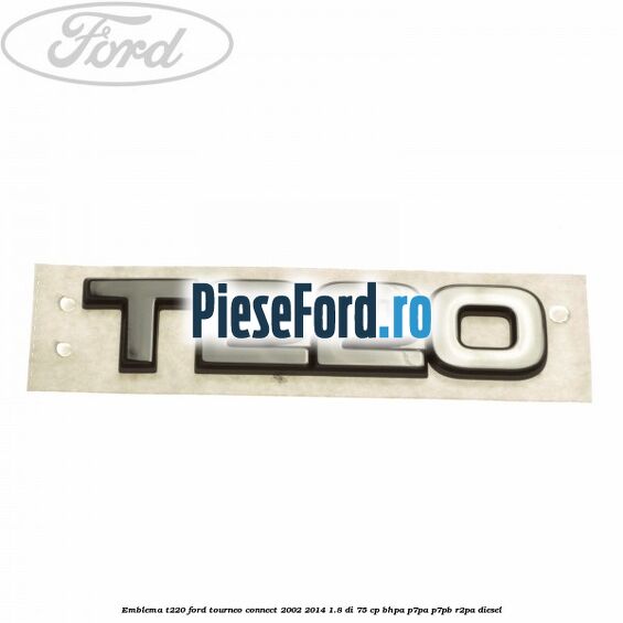 Emblema T220 Ford Tourneo Connect 2002-2014 1.8 Di 75 cp BHPA, P7PA, P7PB, R2PA diesel