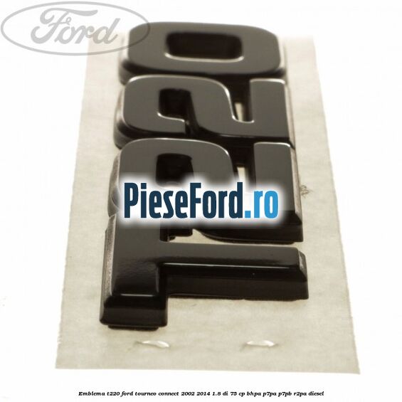 Emblema T220 Ford Tourneo Connect 2002-2014 1.8 Di 75 cp Emblema T220 Ford Tourneo Connect 2002-2014 1.8 Di 75 cp BHPA, P7PA, P7PB, R2PA diesel