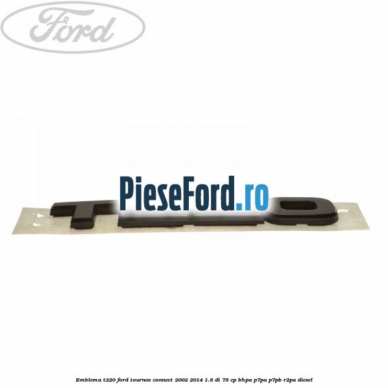 Emblema T220 Ford Tourneo Connect 2002-2014 1.8 Di 75 cp Emblema T220 Ford Tourneo Connect 2002-2014 1.8 Di 75 cp BHPA, P7PA, P7PB, R2PA diesel