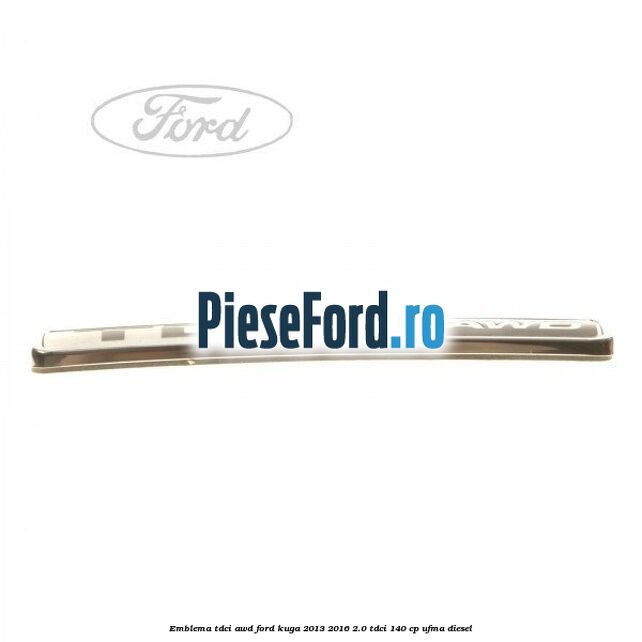 Emblema TDCI AWD Ford Kuga 2013-2016 2.0 TDCi 140 cp UFMA diesel