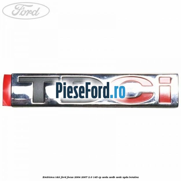 Emblema TDCi Ford Focus 2004-2007 2.0 145 cp AODA, AODB, AODE, SYDA benzina