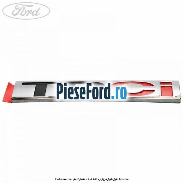 Emblema TDCi Ford Fusion 1.6 100 cp Emblema TDCi Ford Fusion 1.6 100 cp FYJA, FYJB, FYJC benzina